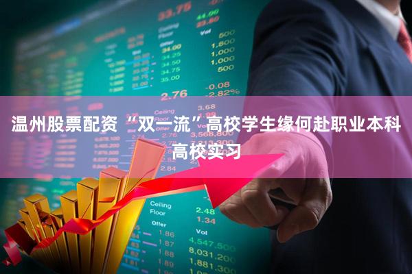 温州股票配资 “双一流”高校学生缘何赴职业本科高校实习
