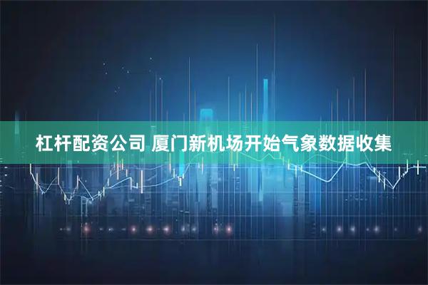 杠杆配资公司 厦门新机场开始气象数据收集