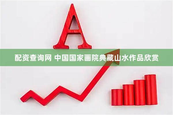 配资查询网 中国国家画院典藏山水作品欣赏