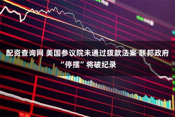 配资查询网 美国参议院未通过拨款法案 联邦政府“停摆”将破纪录