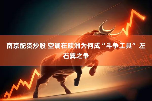 南京配资炒股 空调在欧洲为何成“斗争工具” 左右翼之争