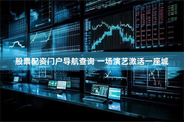 股票配资门户导航查询 一场演艺激活一座城